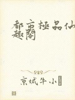 都市极品仙帝笔趣阁