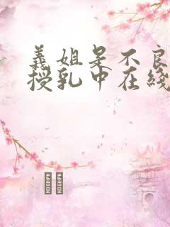 义姐是不良妈妈授乳中在线观看