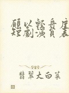 愿以轻舟度余生短剧演员表