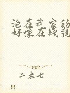 泡在我家的辣妹好像在线观看