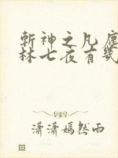 斩神之凡尘神域林七夜有几个神
