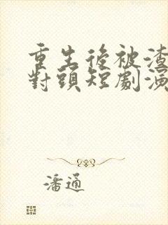重生后被渣男死对头短剧演员表