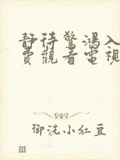 静待惊鸿入瓮免费观看电视剧西瓜