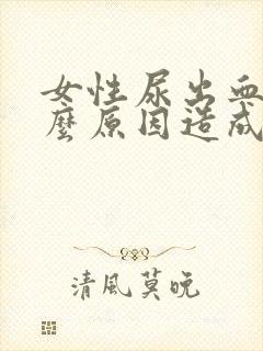 女性尿出血是什么原因造成的