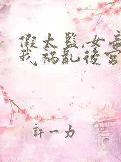 假太监,女帝求我祸乱后宫