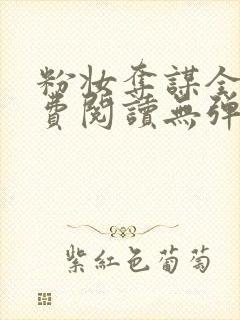 粉妆夺谋全文免费阅读无弹窗笔趣阁