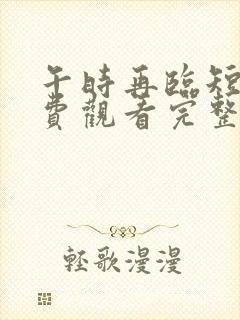 午时再临短剧免费观看完整版全集剧情介绍