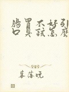 肠胃不好引起的口臭该怎么调理