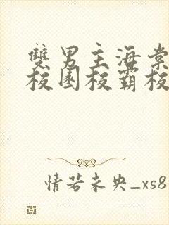 双男主海棠废文校园校霸校草