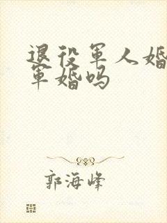 退役军人婚姻算军婚吗