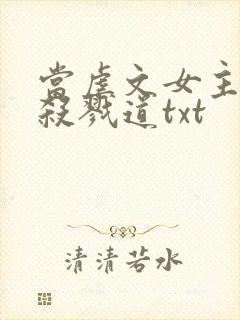 当虐文女主修了杀戮道txt