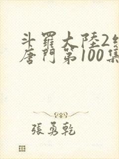 斗罗大陆2绝世唐门第100集