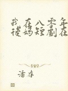 我在八零年代当后妈短剧在线观看