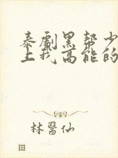 泰剧黑帮少爷爱上我高能的哪几集