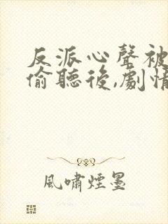 反派心声被女主偷听后,剧情崩了 短剧