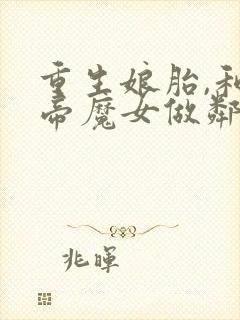 重生娘胎,和女帝魔女做邻居 下载
