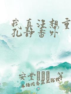 我真没想重生啊孔静番外