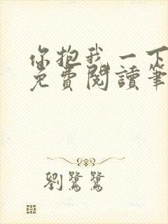 你抱我一下全文免费阅读笔趣阁