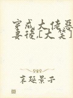 穿成大佬恶毒前妻后,[大笑]被全家团宠