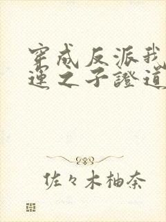 穿成反派我靠气运之子证道短剧免费看