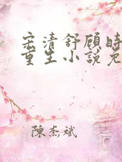 宋清舒顾时磊的重生小说免费阅读