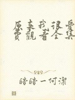 原来我很爱你免费观看全集完整版