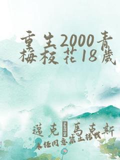 重生2000青梅校花18岁免费阅读