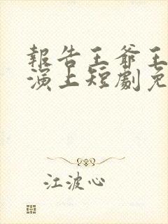 报告王爷王妃又演上短剧免费