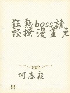 狂热boss请轻撩漫画免费下拉式