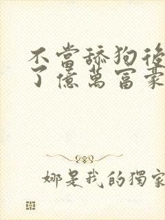 不当舔狗后我成了亿万富豪免费动漫