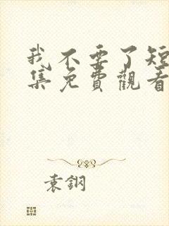 我不要了短剧全集免费观看