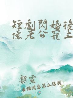 短剧闪婚后被千亿老公宠上天免费观看