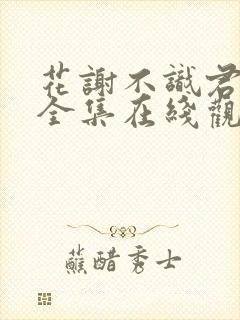 花谢不识君短剧全集在线观看