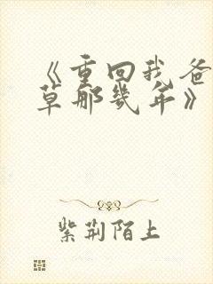 《重回我爸当校草那几年》春风榴火