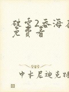 破云2吞海在线免费看