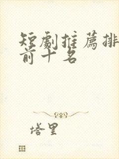 短剧推荐排行榜前十名