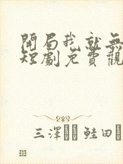 开局我就无敌了短剧免费观看