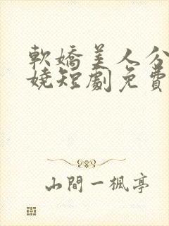 软娇美人分外妖娆短剧免费观看