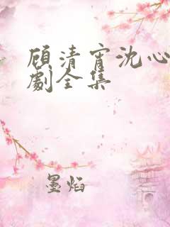 顾清宵沈心柔短剧全集