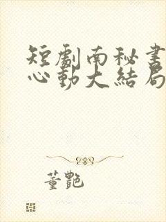 短剧南秘书还没心动大结局