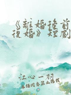 《离婚后前夫求复婚》短剧全集