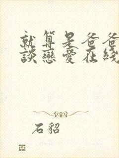 就算是爸爸也想谈恋爱在线观看全集