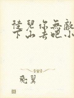 徒儿你无敌了,下山去吧小说免费阅读