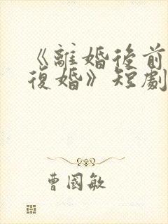 《离婚后前夫求复婚》短剧全集