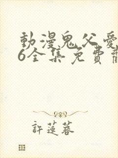 动漫鬼父爱莉16全集免费观看