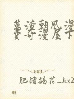 万渣朝凰漫画免费奇漫屋下拉式