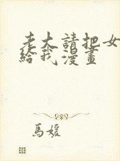 老大请把女儿嫁给我漫画