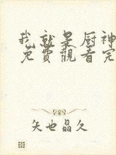 我就是厨神短剧免费观看完整版