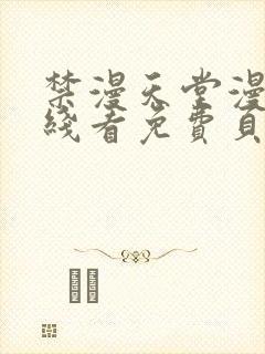 禁漫天堂漫画在线看免费页面在线看