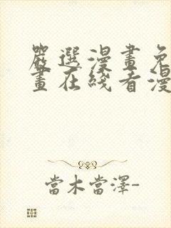 严选漫画免费漫画在线看漫画下载